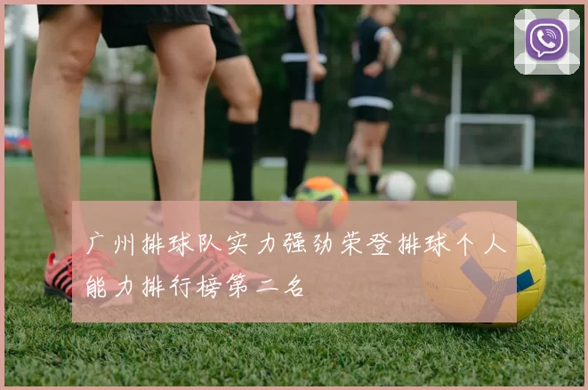 广州排球队实力强劲荣登排球个人能力排行榜第二名