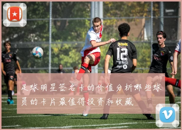 足球明星签名卡的价值分析哪些球员的卡片最值得投资和收藏