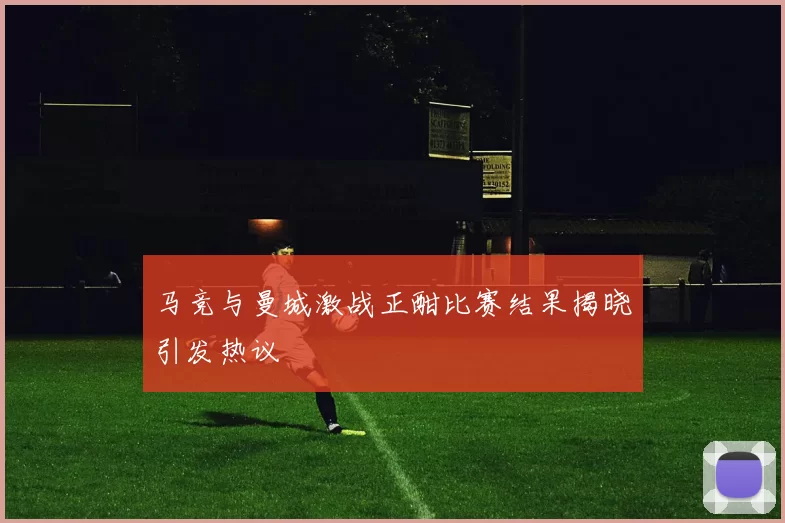 马竞与曼城激战正酣比赛结果揭晓引发热议