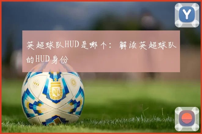 英超球队HUD是哪个：解读英超球队的HUD身份