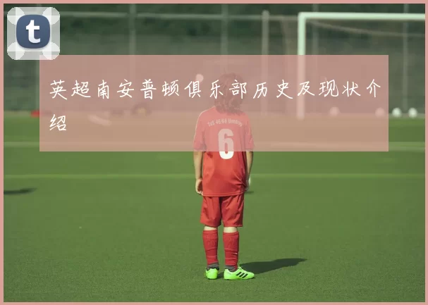 英超南安普顿俱乐部历史及现状介绍