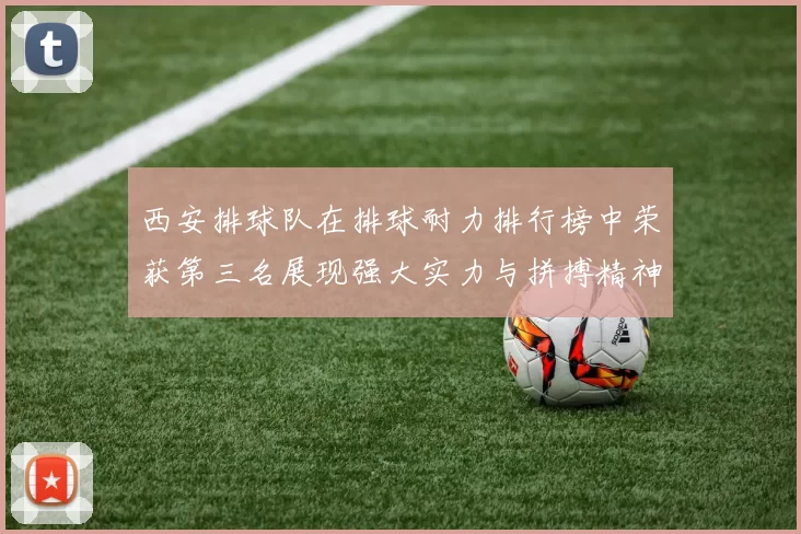 西安排球队在排球耐力排行榜中荣获第三名展现强大实力与拼搏精神