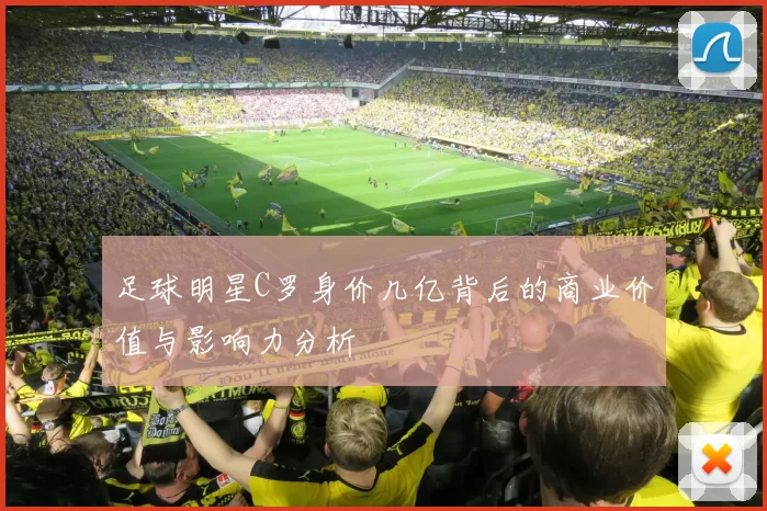 足球明星C罗身价几亿背后的商业价值与影响力分析