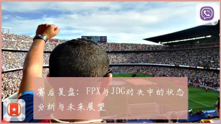赛后复盘：FPX与JDG对决中的状态分析与未来展望