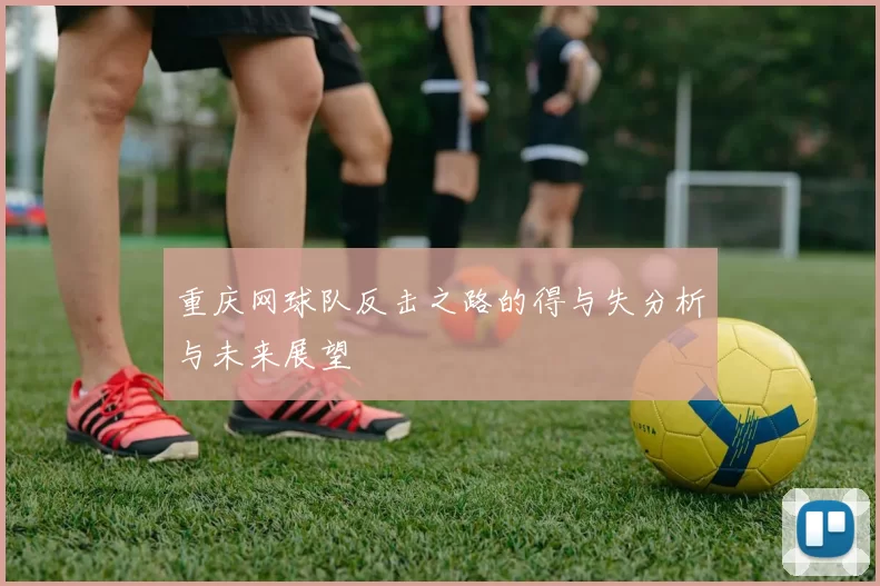 重庆网球队反击之路的得与失分析与未来展望