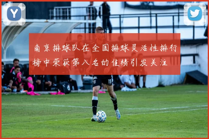南京排球队在全国排球灵活性排行榜中荣获第八名的佳绩引发关注
