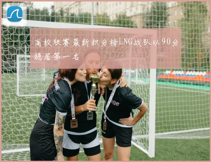高校联赛最新积分榜LNG战队以90分稳居第一名