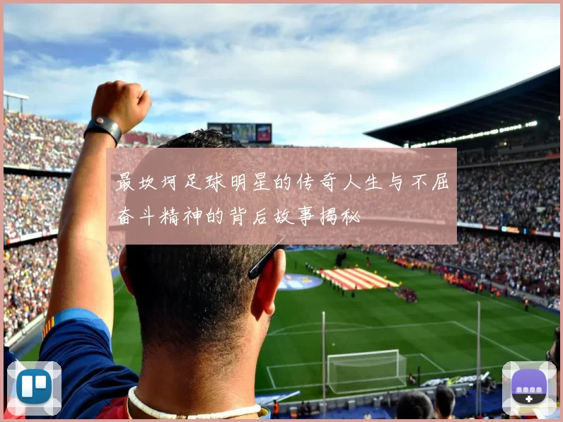 最坎坷足球明星的传奇人生与不屈奋斗精神的背后故事揭秘