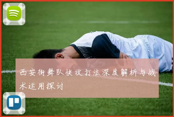 西安街舞队快攻打法深度解析与战术运用探讨