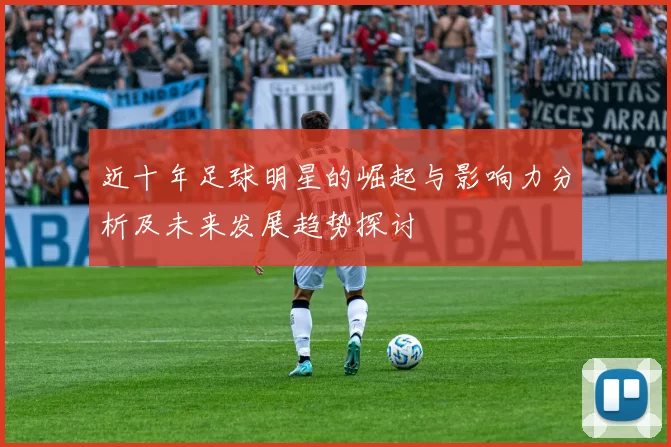 近十年足球明星的崛起与影响力分析及未来发展趋势探讨