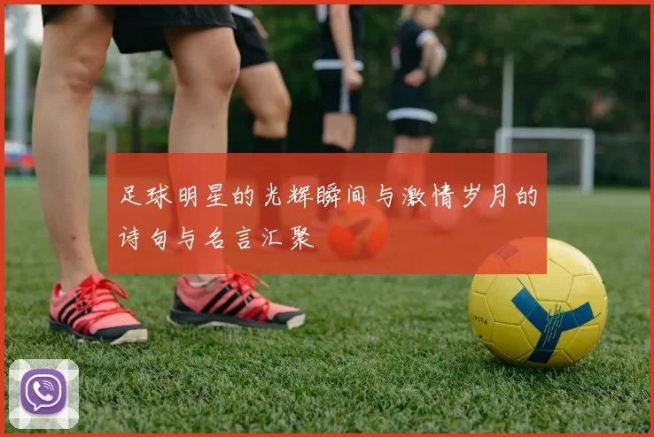 足球明星的光辉瞬间与激情岁月的诗句与名言汇聚