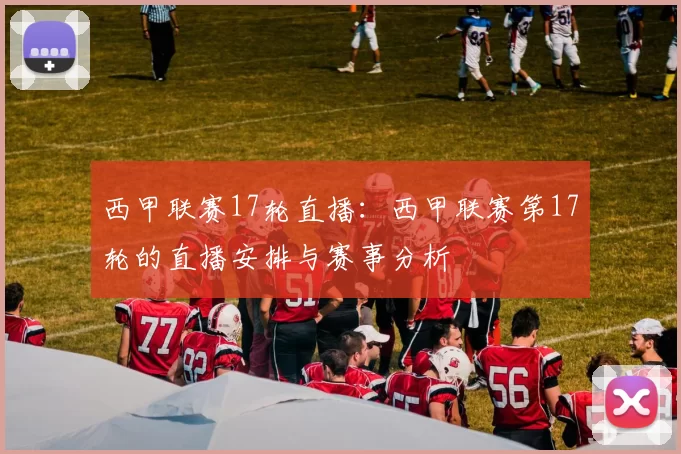 西甲联赛17轮直播：西甲联赛第17轮的直播安排与赛事分析