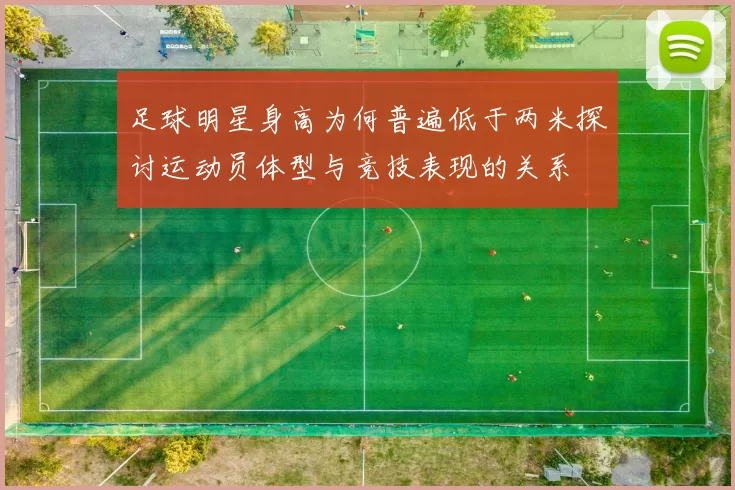 足球明星身高为何普遍低于两米探讨运动员体型与竞技表现的关系