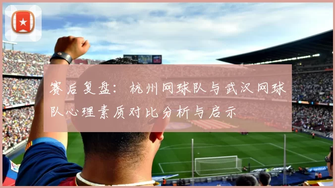 赛后复盘：杭州网球队与武汉网球队心理素质对比分析与启示