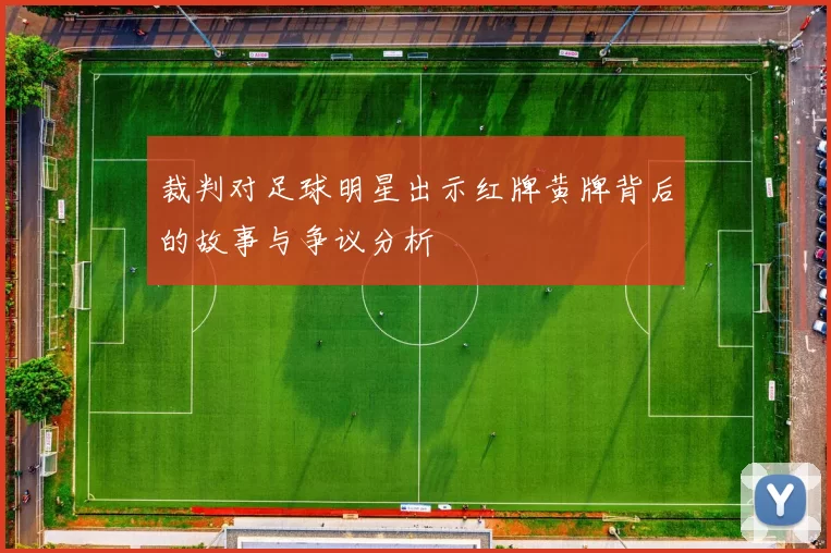 裁判对足球明星出示红牌黄牌背后的故事与争议分析