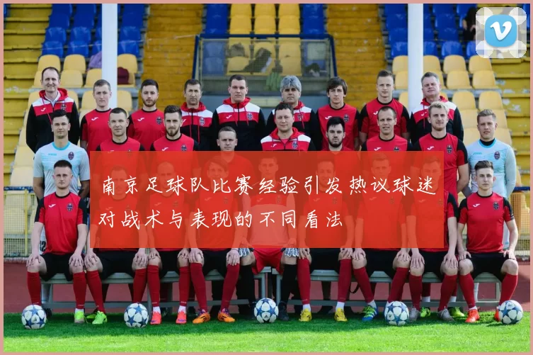 南京足球队比赛经验引发热议球迷对战术与表现的不同看法
