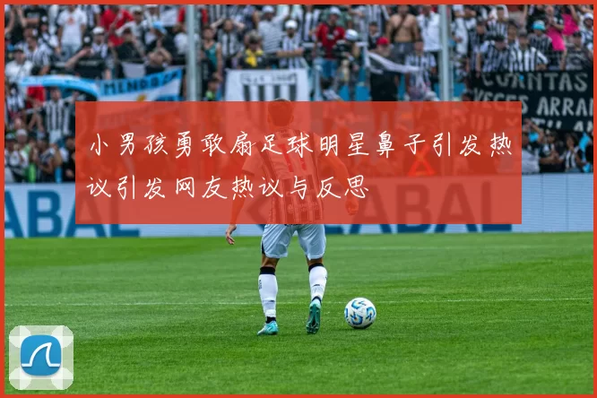 小男孩勇敢扇足球明星鼻子引发热议引发网友热议与反思