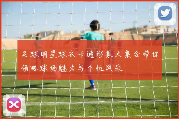 足球明星球衣卡通形象大集合带你领略球场魅力与个性风采