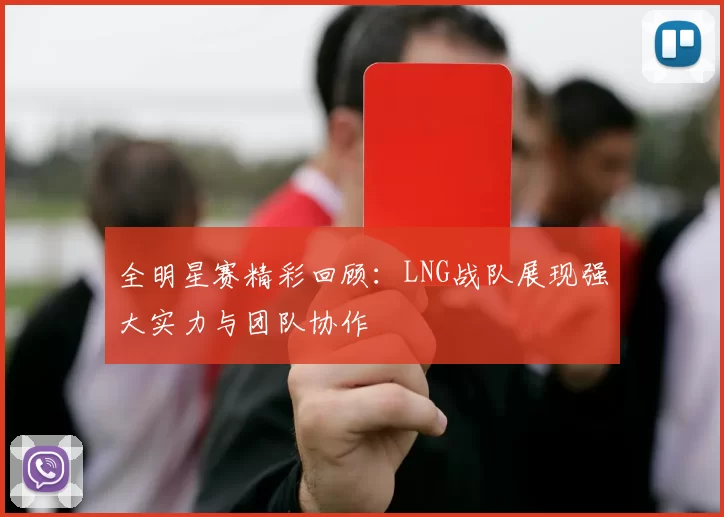 全明星赛精彩回顾：LNG战队展现强大实力与团队协作