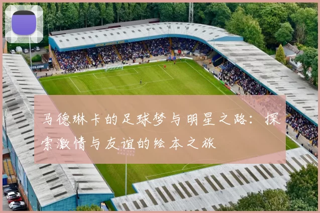 马德琳卡的足球梦与明星之路：探索激情与友谊的绘本之旅