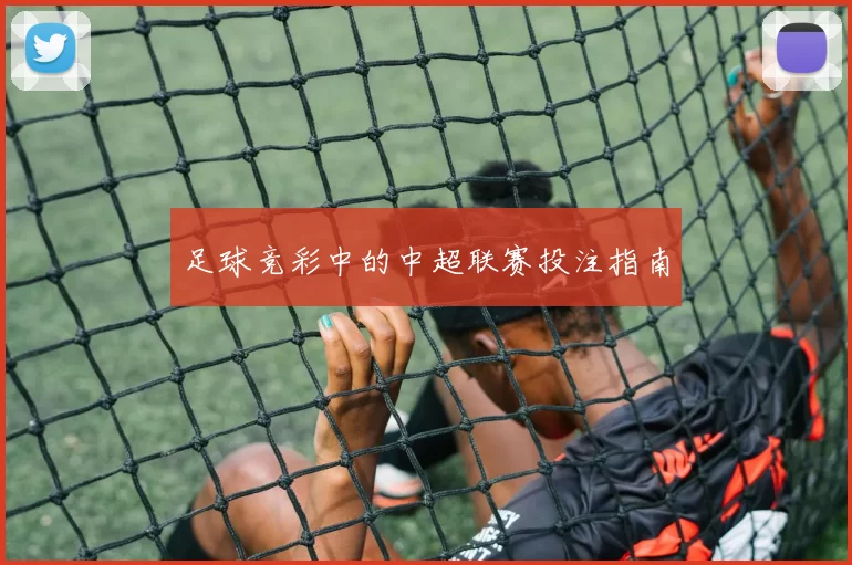 足球竞彩中的中超联赛投注指南