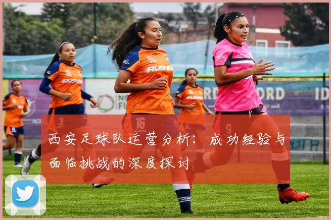 西安足球队运营分析：成功经验与面临挑战的深度探讨