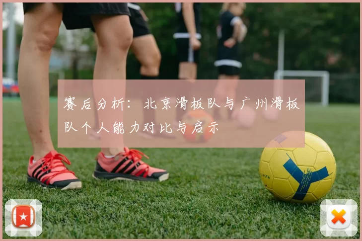 赛后分析：北京滑板队与广州滑板队个人能力对比与启示