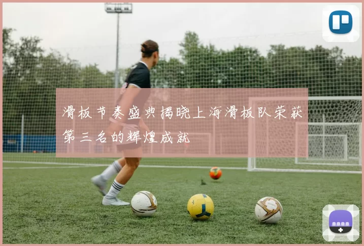 滑板节奏盛典揭晓上海滑板队荣获第三名的辉煌成就