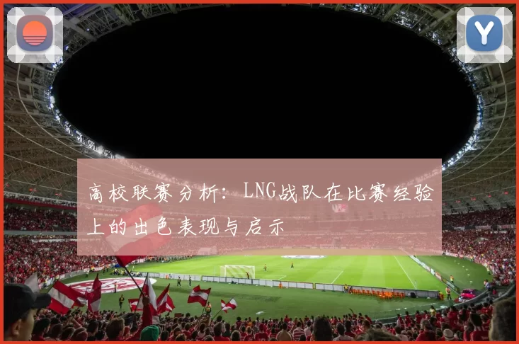 高校联赛分析：LNG战队在比赛经验上的出色表现与启示