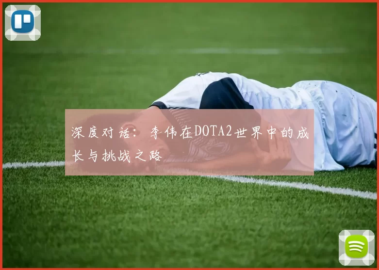 深度对话：李伟在DOTA2世界中的成长与挑战之路