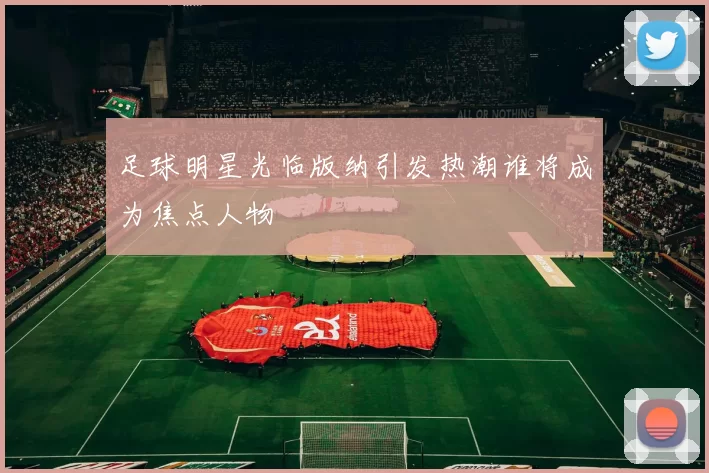 足球明星光临版纳引发热潮谁将成为焦点人物