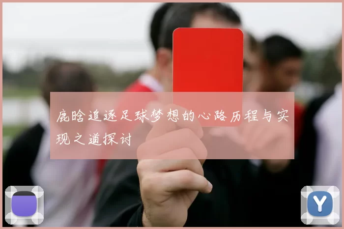 鹿晗追逐足球梦想的心路历程与实现之道探讨