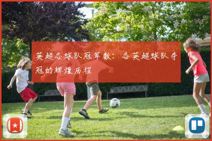 英超各球队冠军数：各英超球队夺冠的辉煌历程