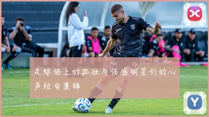 足球场上的孤独与伤感明星们的心声短句集锦
