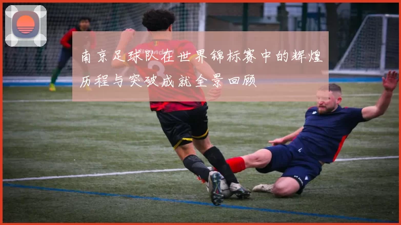 南京足球队在世界锦标赛中的辉煌历程与突破成就全景回顾