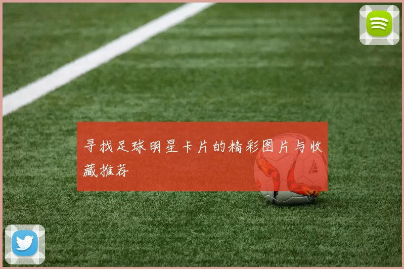 寻找足球明星卡片的精彩图片与收藏推荐