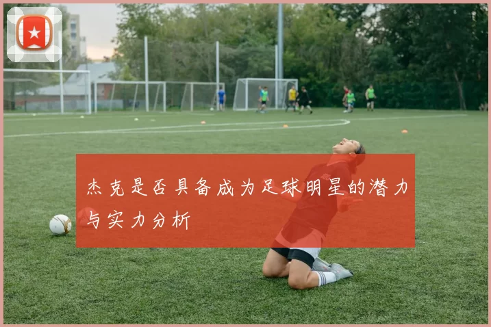 杰克是否具备成为足球明星的潜力与实力分析
