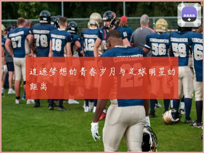 追逐梦想的青春岁月与足球明星的距离