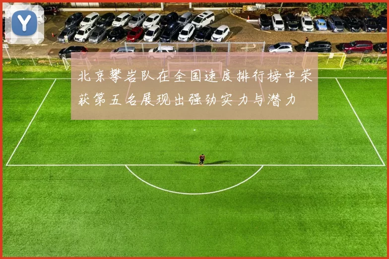 北京攀岩队在全国速度排行榜中荣获第五名展现出强劲实力与潜力