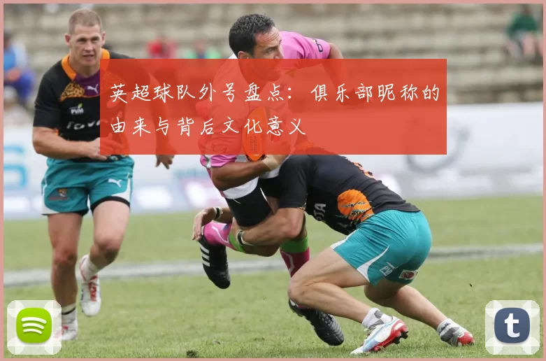 英超球队外号盘点：俱乐部昵称的由来与背后文化意义