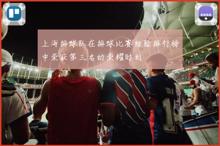 上海排球队在排球比赛经验排行榜中荣获第三名的荣耀时刻