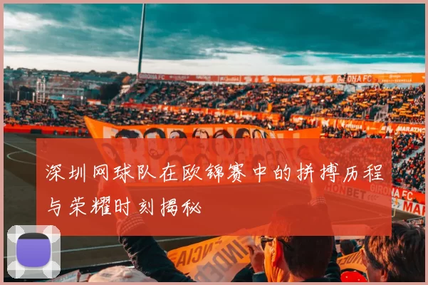 深圳网球队在欧锦赛中的拼搏历程与荣耀时刻揭秘