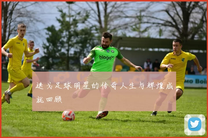 迭戈足球明星的传奇人生与辉煌成就回顾