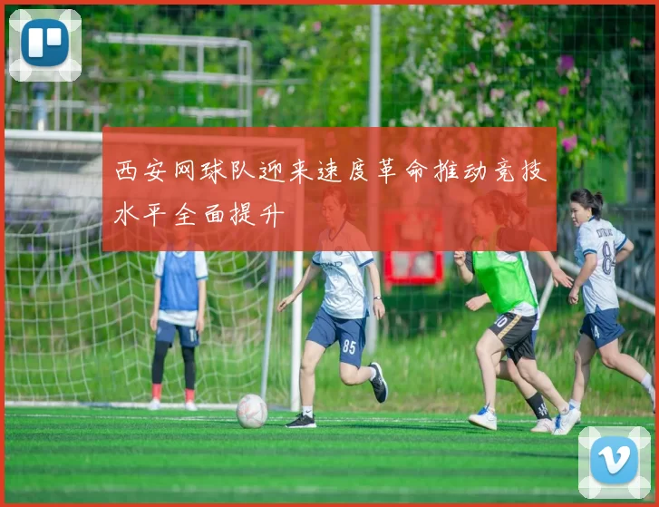 西安网球队迎来速度革命推动竞技水平全面提升