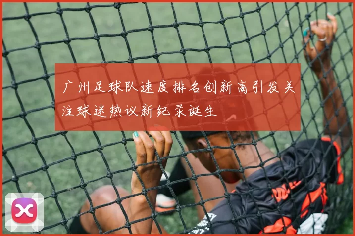 广州足球队速度排名创新高引发关注球迷热议新纪录诞生