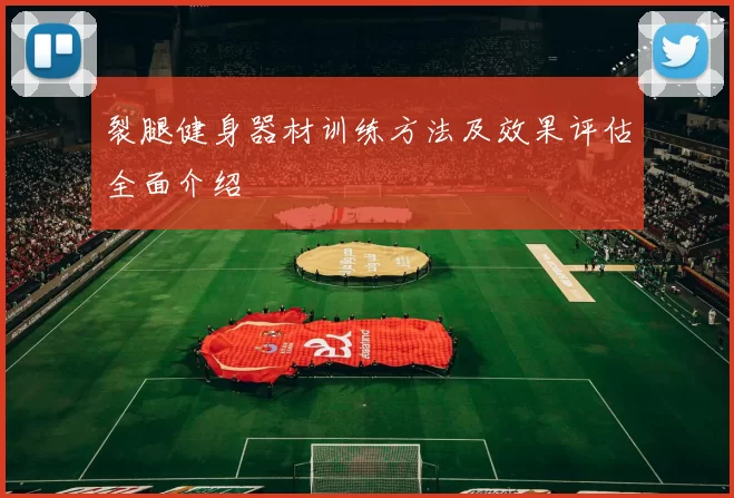 裂腿健身器材训练方法及效果评估全面介绍