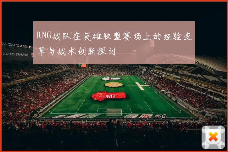 RNG战队在英雄联盟赛场上的经验变革与战术创新探讨