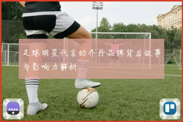足球明星代言的乔丹品牌背后故事与影响力解析