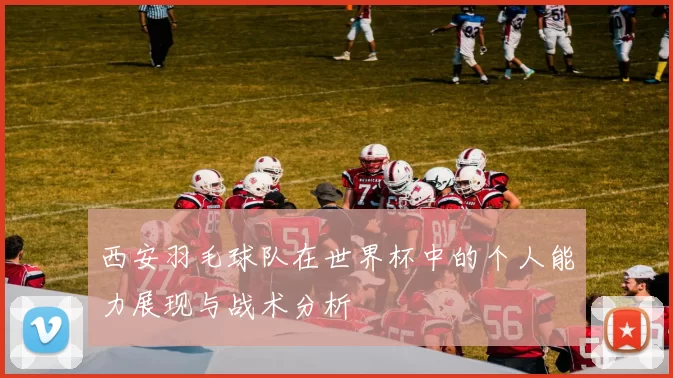 西安羽毛球队在世界杯中的个人能力展现与战术分析