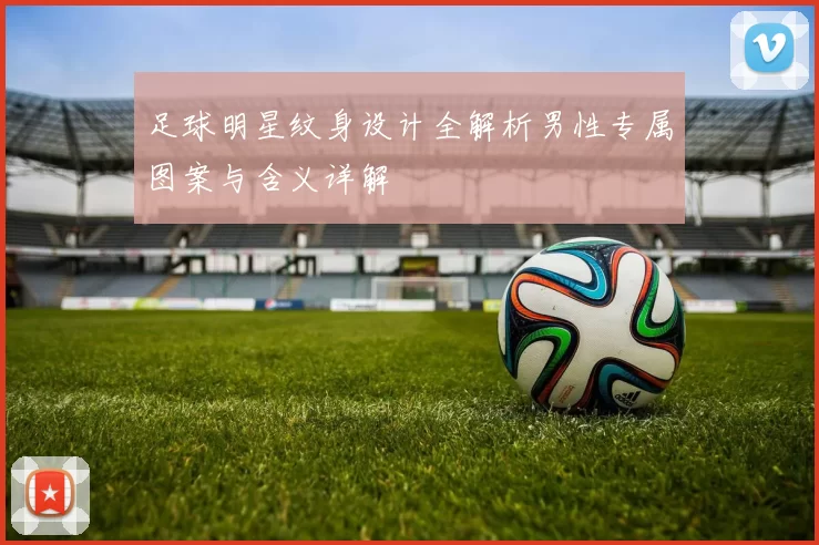 足球明星纹身设计全解析男性专属图案与含义详解